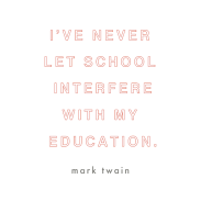 I've never let school interfere with my education. Mark Twain.